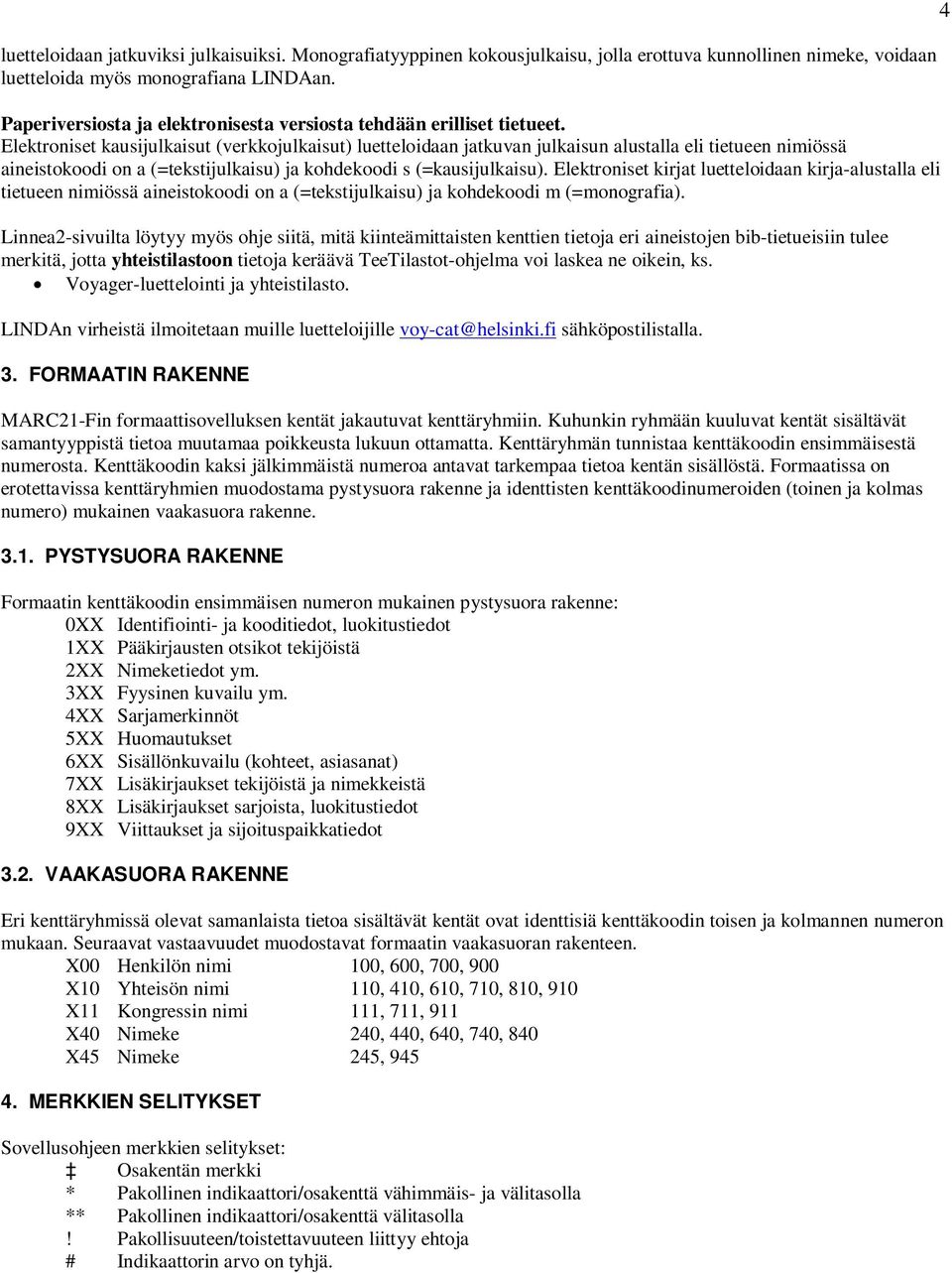 Elektroniset kausijulkaisut (verkkojulkaisut) luetteloidaan jatkuvan julkaisun alustalla eli tietueen nimiössä aineistokoodi on a (=tekstijulkaisu) ja kohdekoodi s (=kausijulkaisu).