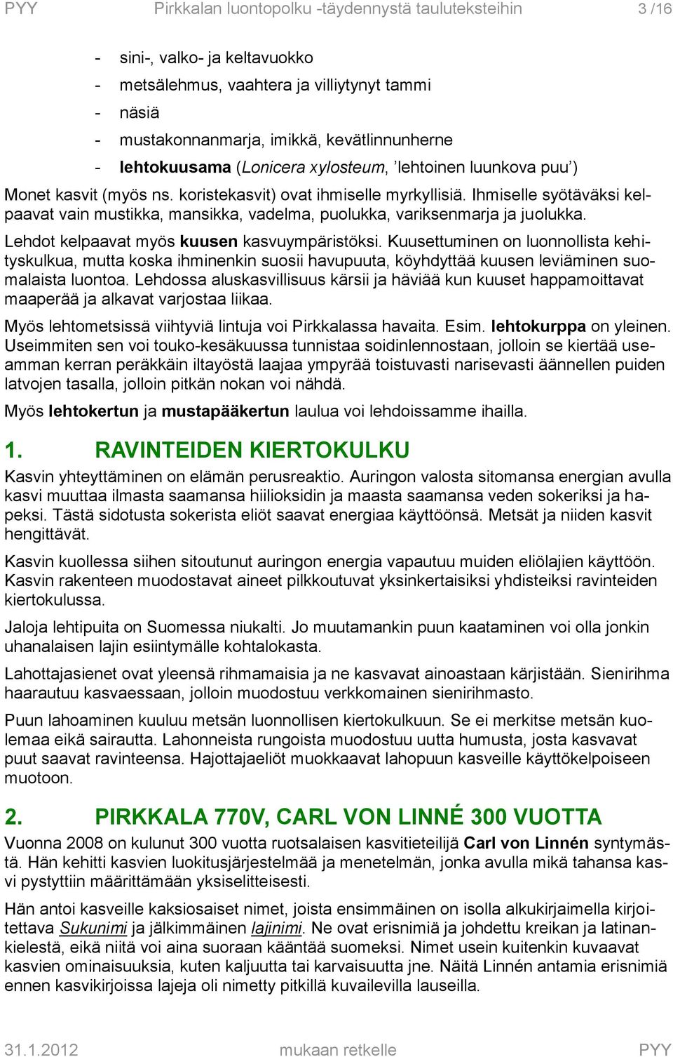 Ihmiselle syötäväksi kelpaavat vain mustikka, mansikka, vadelma, puolukka, variksenmarja ja juolukka. Lehdot kelpaavat myös kuusen kasvuympäristöksi.