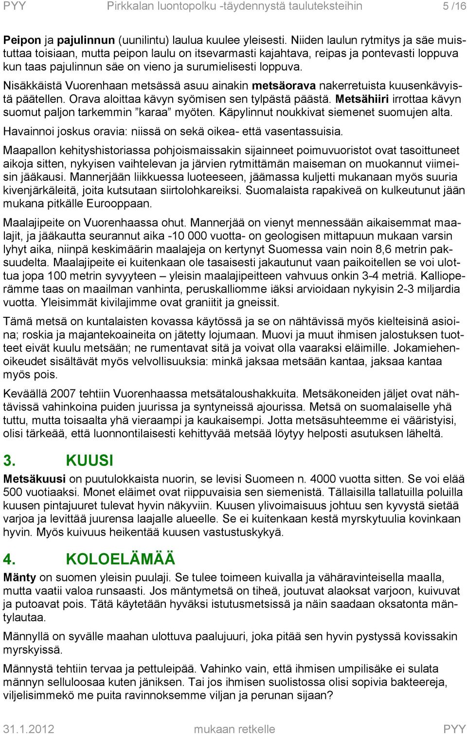 Nisäkkäistä Vuorenhaan metsässä asuu ainakin metsäorava nakerretuista kuusenkävyistä päätellen. Orava aloittaa kävyn syömisen sen tylpästä päästä.