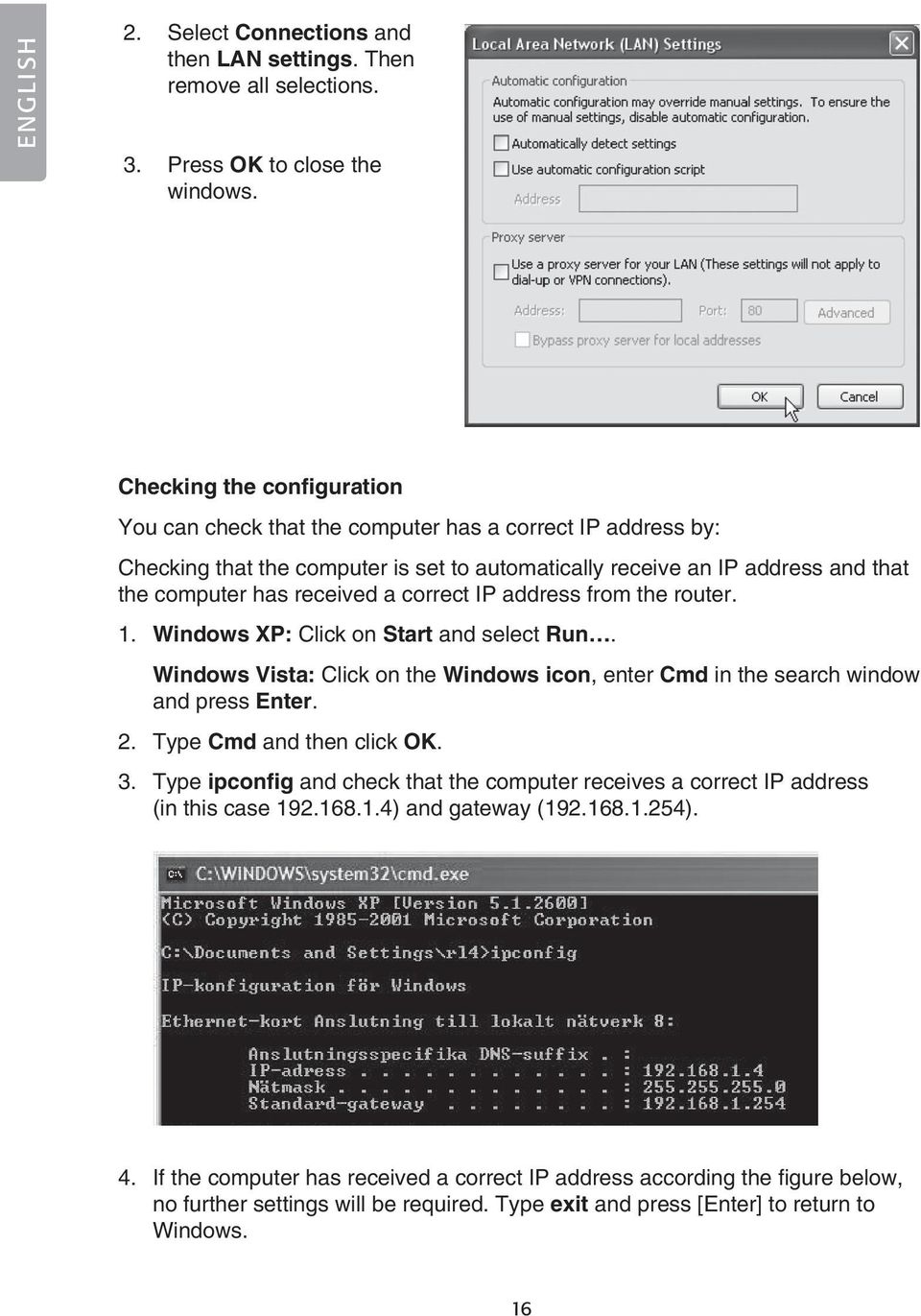 correct IP address from the router. 1. Windows XP: Click on Start and select Run. Windows Vista: Click on the Windows icon, enter Cmd in the search window and press Enter. 2.