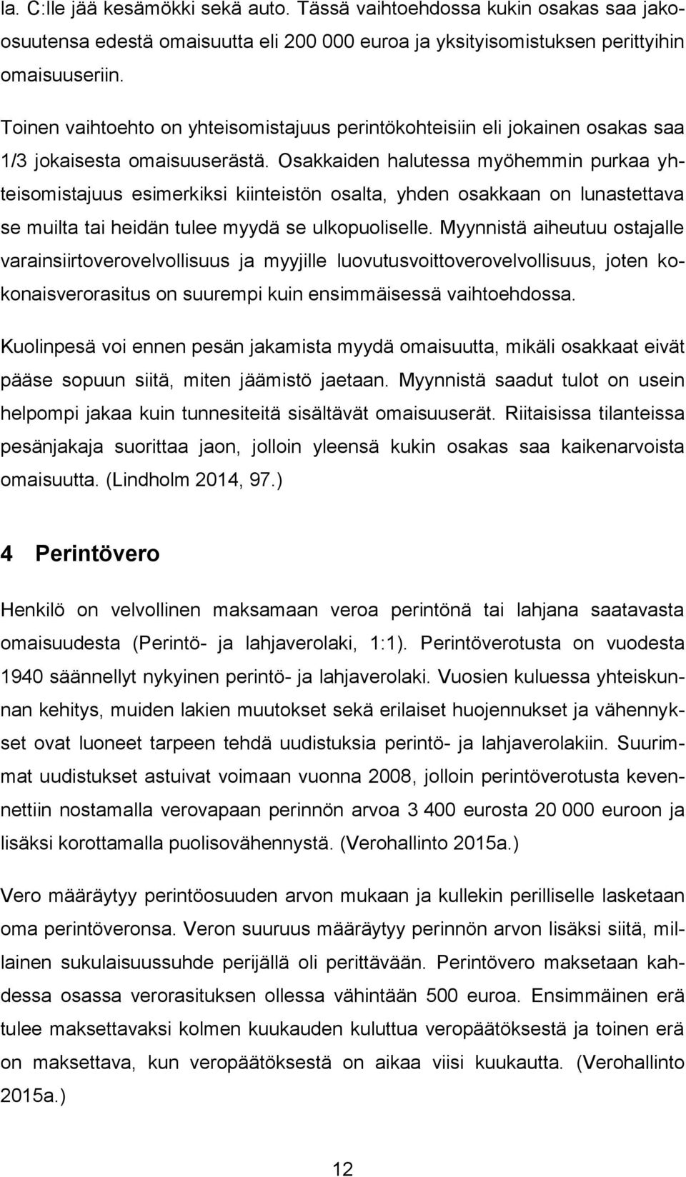 Osakkaiden halutessa myöhemmin purkaa yhteisomistajuus esimerkiksi kiinteistön osalta, yhden osakkaan on lunastettava se muilta tai heidän tulee myydä se ulkopuoliselle.