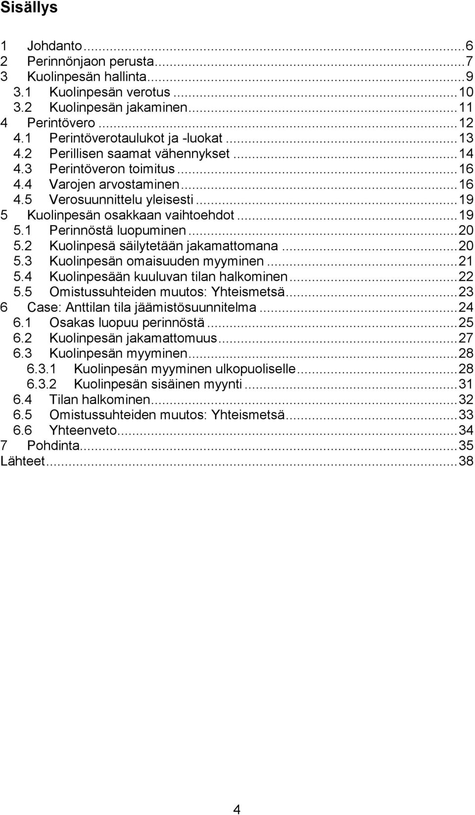 .. 20 5.2 Kuolinpesä säilytetään jakamattomana... 20 5.3 Kuolinpesän omaisuuden myyminen... 21 5.4 Kuolinpesään kuuluvan tilan halkominen... 22 5.5 Omistussuhteiden muutos: Yhteismetsä.