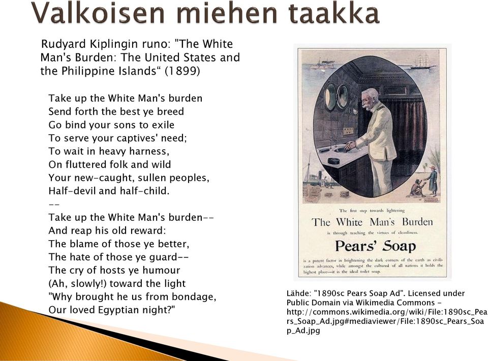 -- Take up the White Man's burden-- And reap his old reward: The blame of those ye better, The hate of those ye guard-- The cry of hosts ye humour (Ah, slowly!