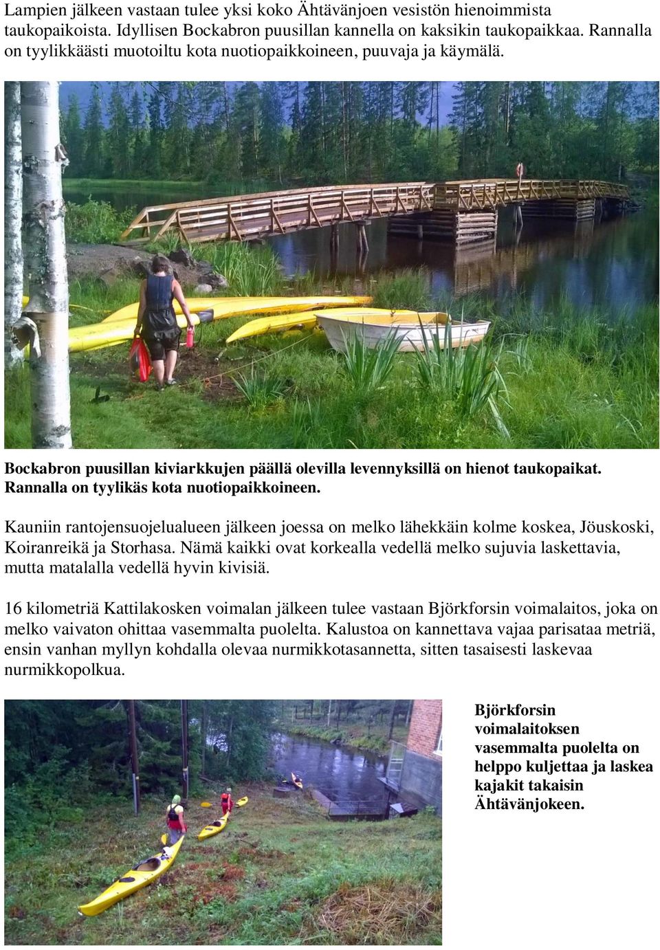 Rannalla on tyylikäs kota nuotiopaikkoineen. Kauniin rantojensuojelualueen jälkeen joessa on melko lähekkäin kolme koskea, Jöuskoski, Koiranreikä ja Storhasa.