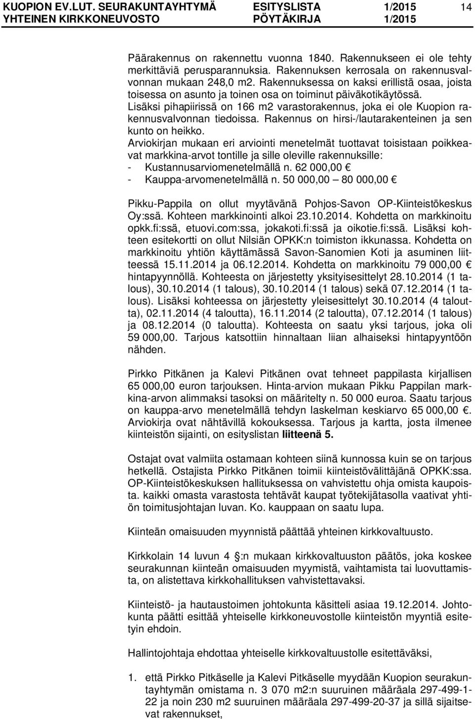 Lisäksi pihapiirissä on 166 m2 varastorakennus, joka ei ole Kuopion rakennusvalvonnan tiedoissa. Rakennus on hirsi-/lautarakenteinen ja sen kunto on heikko.