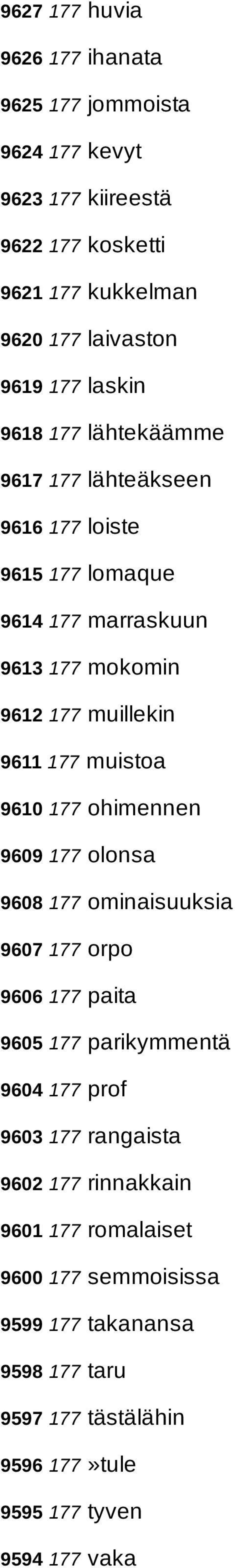 muistoa 9610 177 ohimennen 9609 177 olonsa 9608 177 ominaisuuksia 9607 177 orpo 9606 177 paita 9605 177 parikymmentä 9604 177 prof 9603 177 rangaista