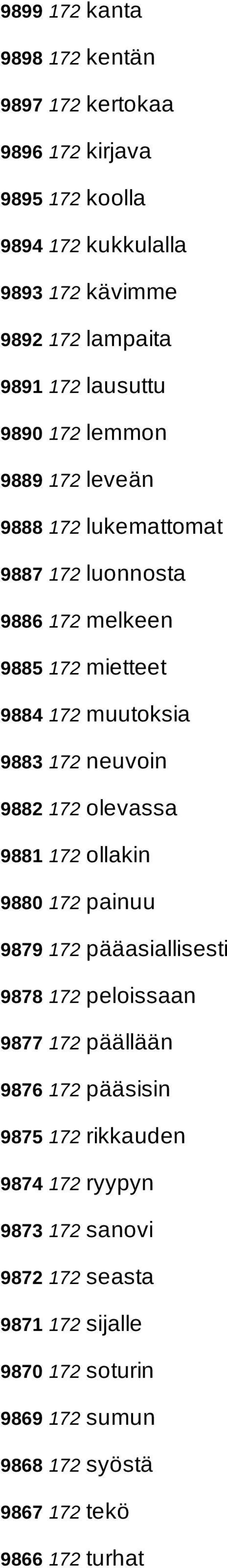 neuvoin 9882 172 olevassa 9881 172 ollakin 9880 172 painuu 9879 172 pääasiallisesti 9878 172 peloissaan 9877 172 päällään 9876 172 pääsisin 9875