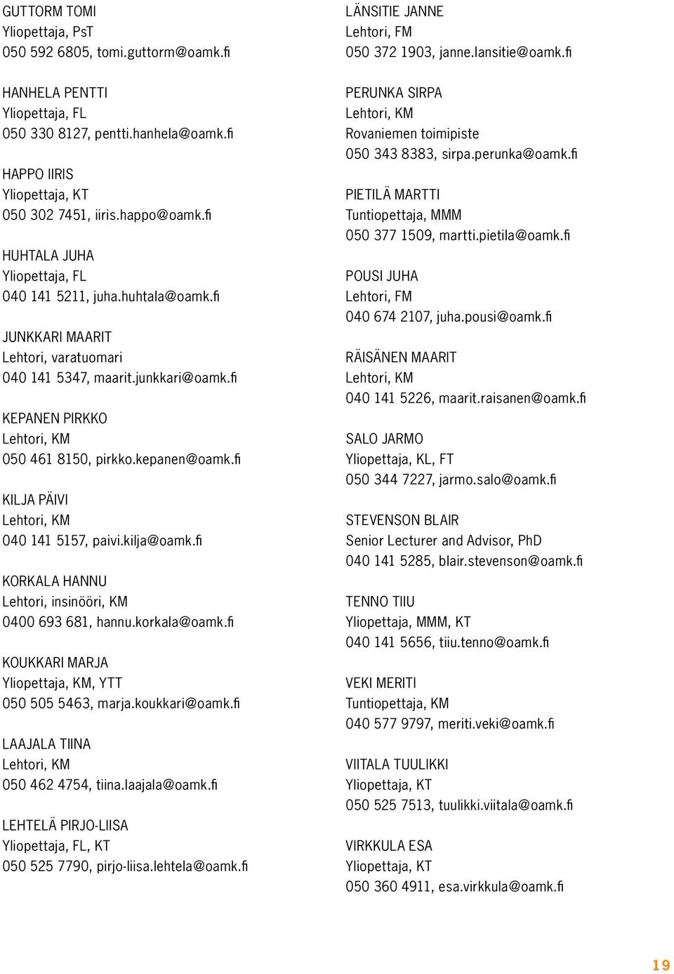 junkkari@oamk.fi KEPANEN PIRKKO Lehtori, KM 050 461 8150, pirkko.kepanen@oamk.fi KILJA PÄIVI Lehtori, KM 040 141 5157, paivi.kilja@oamk.fi KORKALA HANNU Lehtori, insinööri, KM 0400 693 681, hannu.