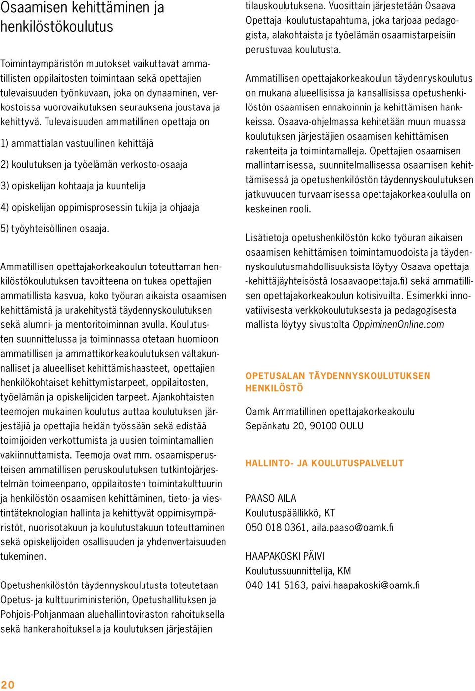 Tulevaisuuden ammatillinen opettaja on 1) ammattialan vastuullinen kehittäjä 2) koulutuksen ja työelämän verkosto-osaaja 3) opiskelijan kohtaaja ja kuuntelija 4) opiskelijan oppimisprosessin tukija