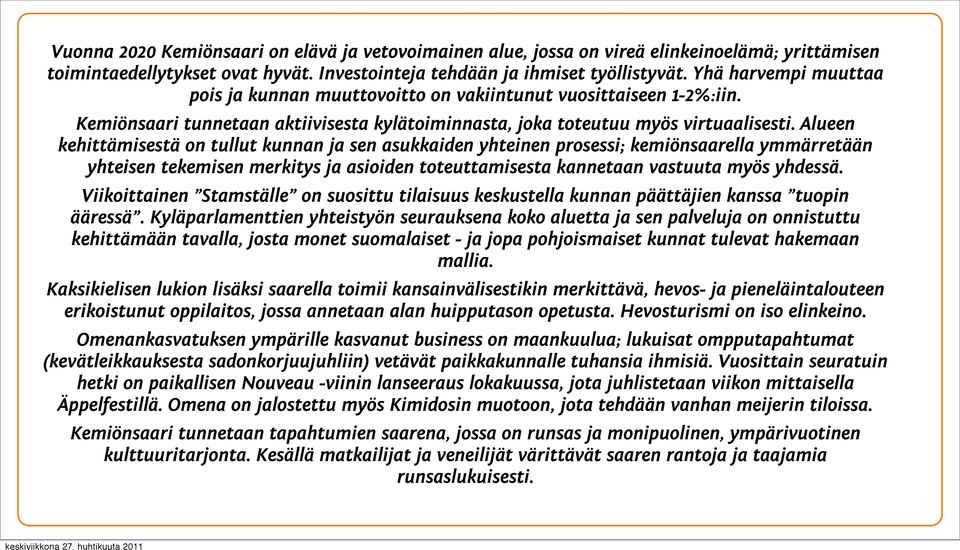 Alueen kehittämisestä on tullut kunnan ja sen asukkaiden yhteinen prosessi; kemiönsaarella ymmärretään yhteisen tekemisen merkitys ja asioiden toteuttamisesta kannetaan vastuuta myös yhdessä.