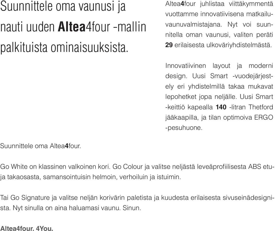 Uusi Smart -vuodejärjestely eri yhdistelmillä takaa mukavat lepohetket jopa neljälle. Uusi Smart -keittiö kapealla 140 -litran Thetford jääkaapilla, ja tilan optimoiva ERGO -pesuhuone.