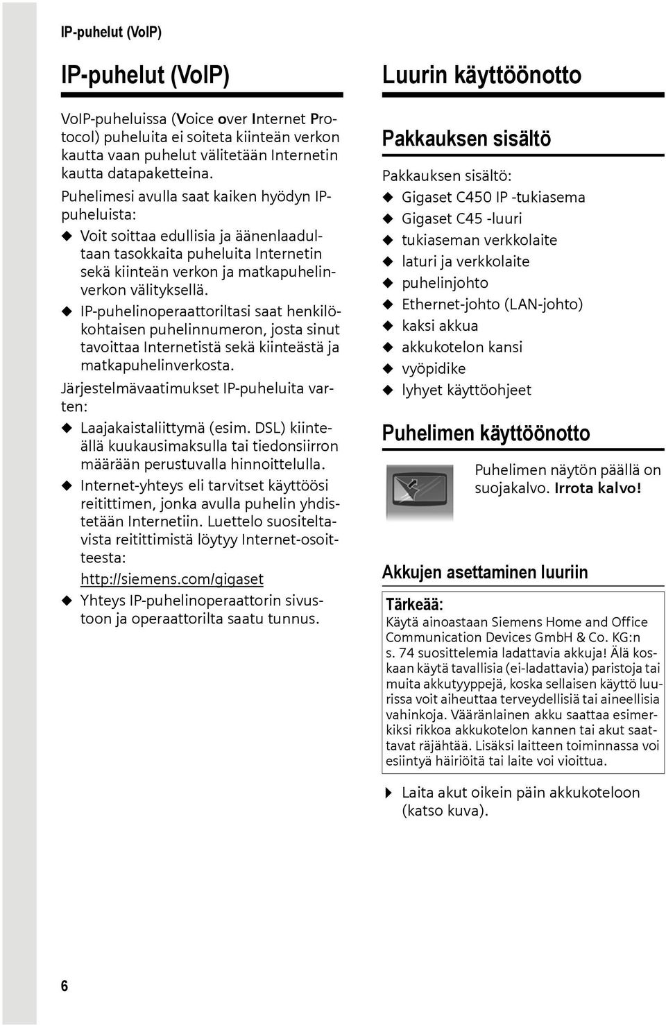 u IP-puhelinoperaattoriltasi saat henkilökohtaisen puhelinnumeron, josta sinut tavoittaa Internetistä sekä kiinteästä ja matkapuhelinverkosta.