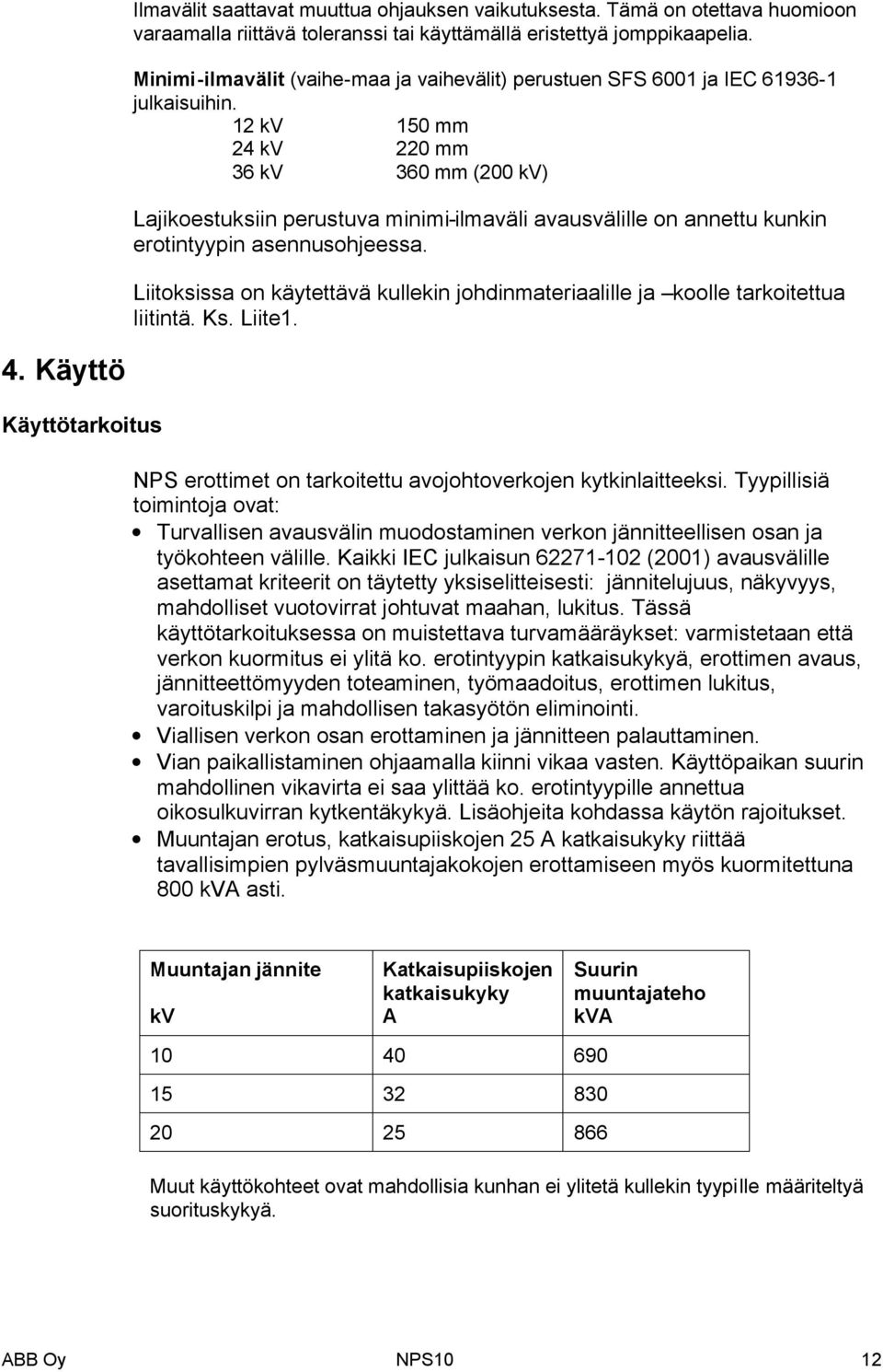 12 kv 150 mm 24 kv 220 mm 36 kv 360 mm (200 kv) Lajikoestuksiin perustuva minimi-ilmaväli avausvälille on annettu kunkin erotintyypin asennusohjeessa.