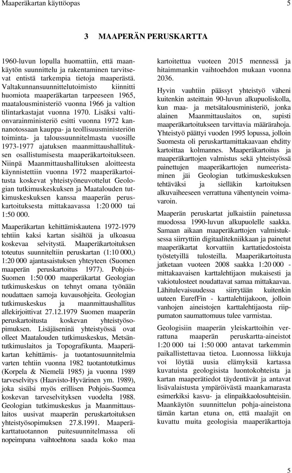 Lisäksi valtionvarainministeriö esitti vuonna 1972 kannanotossaan kauppa- ja teollisuusministeriön toiminta- ja taloussuunnitelmasta vuosille 1973-1977 ajatuksen maanmittaushallituksen