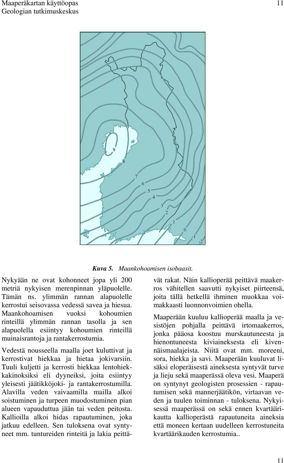 Maankohoamisen vuoksi kohoumien rinteillä ylimmän rannan tasolla ja sen alapuolella esiintyy kohoumien rinteillä muinaisrantoja ja rantakerrostumia.