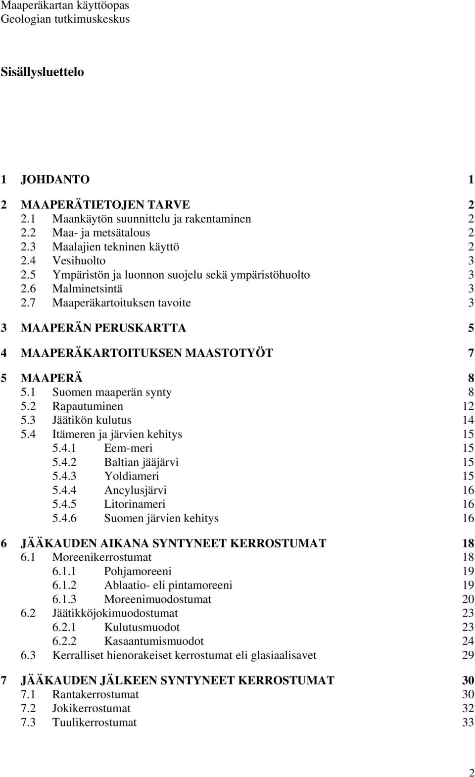 1 Suomen maaperän synty 8 5.2 Rapautuminen 12 5.3 Jäätikön kulutus 14 5.4 Itämeren ja järvien kehitys 15 5.4.1 Eem-meri 15 5.4.2 Baltian jääjärvi 15 5.4.3 Yoldiameri 15 5.4.4 Ancylusjärvi 16 5.4.5 Litorinameri 16 5.