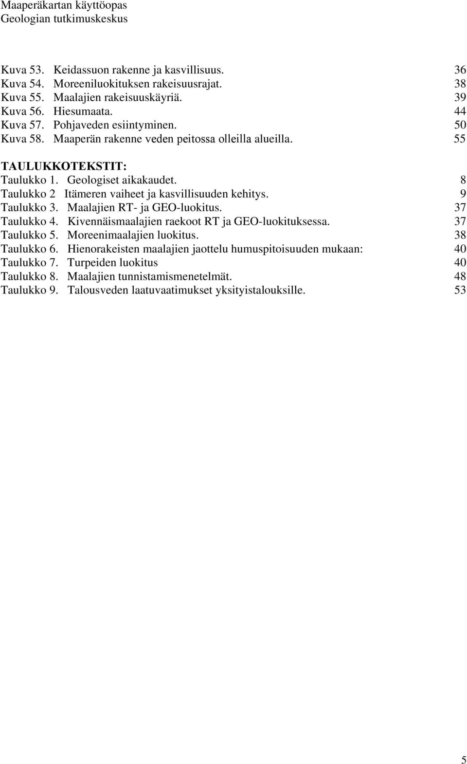 8 Taulukko 2 Itämeren vaiheet ja kasvillisuuden kehitys. 9 Taulukko 3. Maalajien RT- ja GEO-luokitus. 37 Taulukko 4. Kivennäismaalajien raekoot RT ja GEO-luokituksessa. 37 Taulukko 5.