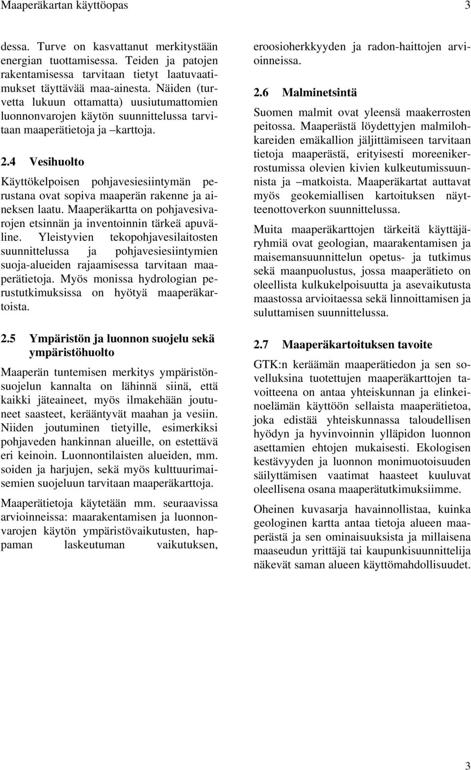 4 Vesihuolto Käyttökelpoisen pohjavesiesiintymän perustana ovat sopiva maaperän rakenne ja aineksen laatu. Maaperäkartta on pohjavesivarojen etsinnän ja inventoinnin tärkeä apuväline.