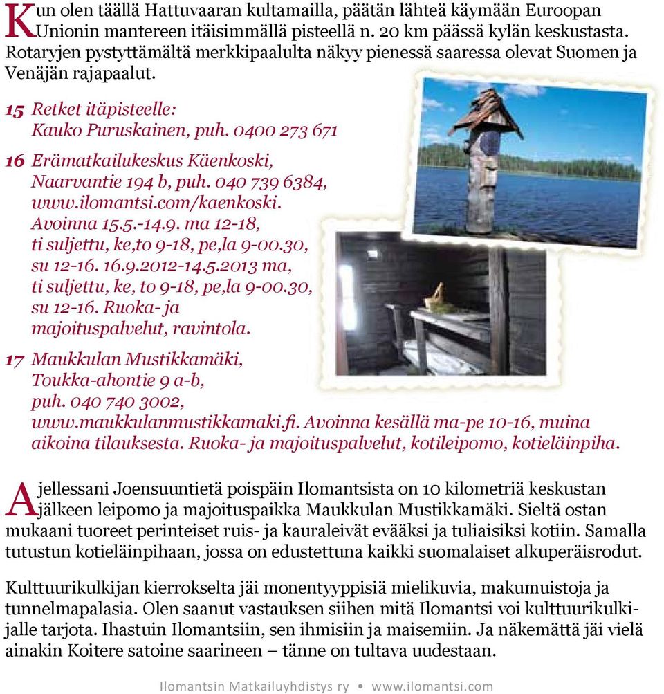 0400 273 671 16 Erämatkailukeskus Käenkoski, Naarvantie 194 b, puh. 040 739 6384, www.ilomantsi.com/kaenkoski. Avoinna 15.5.-14.9. ma 12-18, ti suljettu, ke,to 9-18, pe,la 9-00.30, su 12-16. 16.9.2012-14.