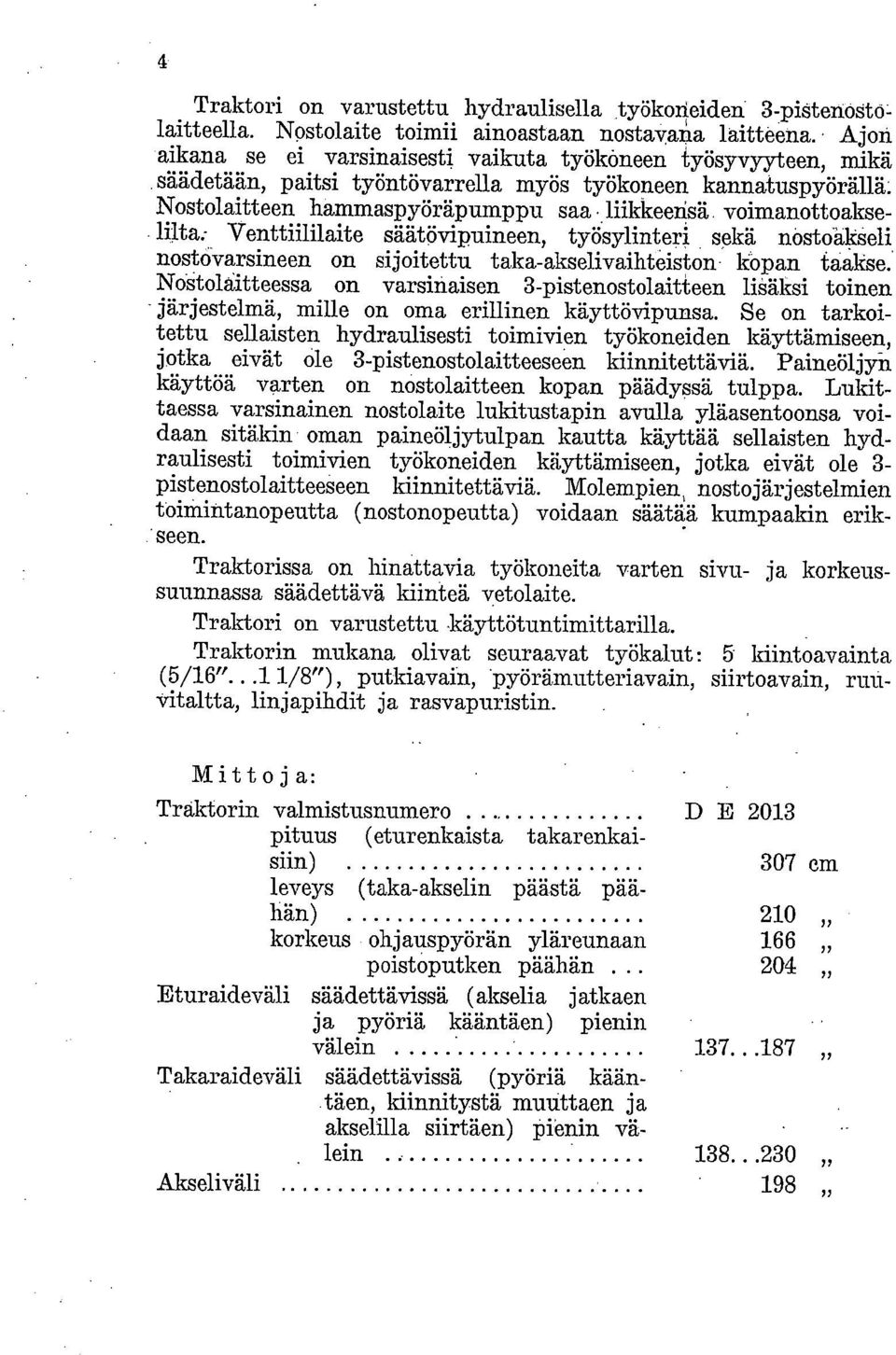 sekä nöstöäkseli nostöyarsineen on sijoitettu taka-akselivaihteiston- kopan taakse.