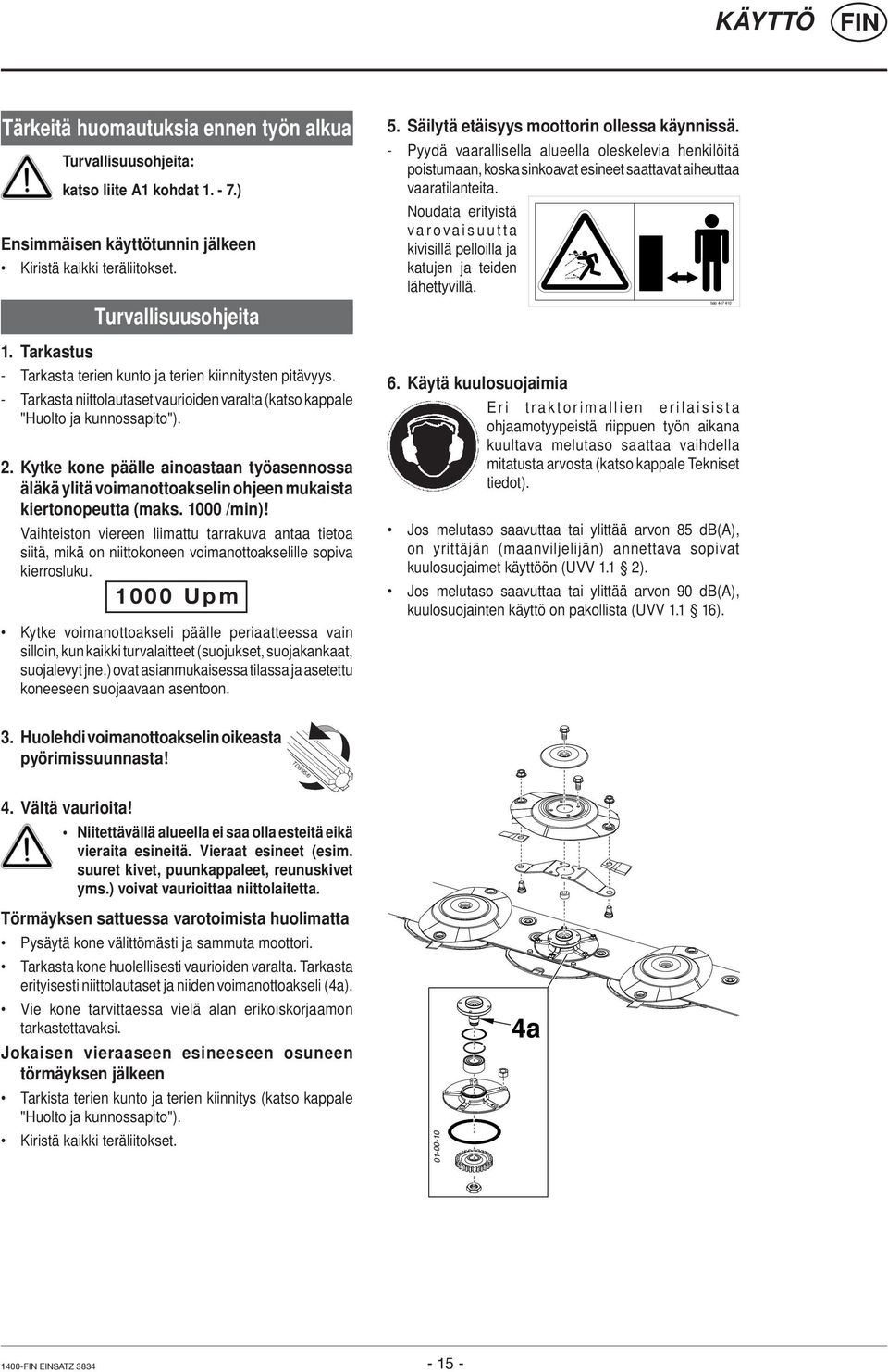 Kytke kone päälle ainoastaan työasennossa äläkä ylitä voimanottoakselin ohjeen mukaista kiertonopeutta (maks. 1000 /min)!