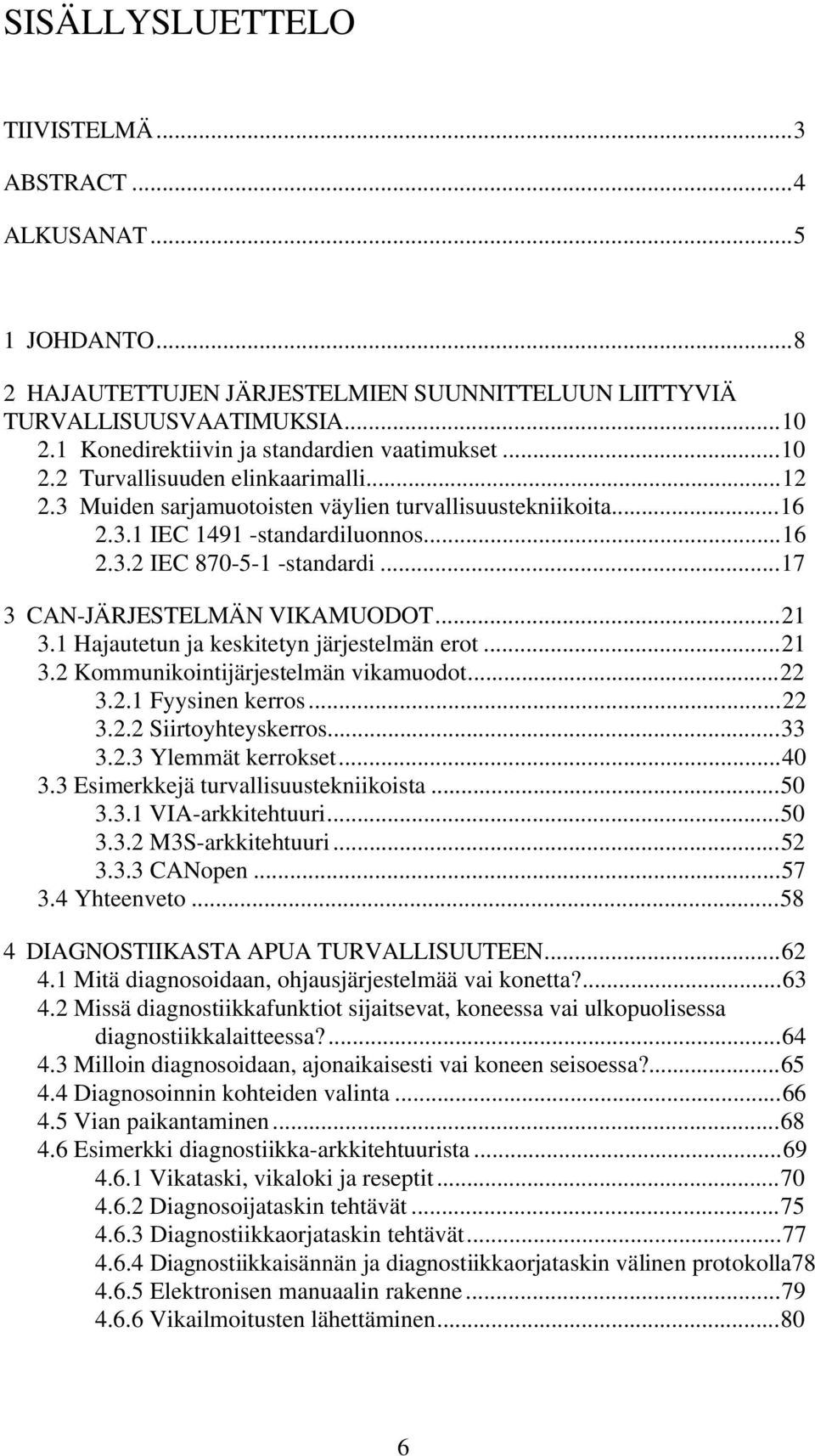 ..17 3 CAN-JÄRJESTELMÄN VIKAMUODOT...21 3.1 Hajautetun ja keskitetyn järjestelmän erot...21 3.2 Kommunikointijärjestelmän vikamuodot...22 3.2.1 Fyysinen kerros...22 3.2.2 Siirtoyhteyskerros...33 3.2.3 Ylemmät kerrokset.