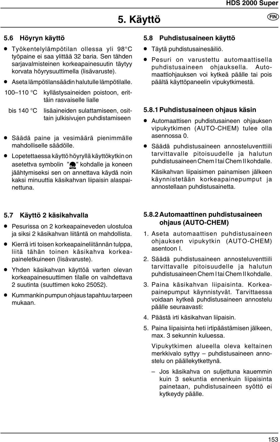 100 110 C kyllästysaineiden poistoon, erittäin rasvaiselle lialle bis 140 C lisäaineiden sulattamiseen, osittain julkisivujen puhdistamiseen Säädä paine ja vesimäärä pienimmälle mahdolliselle