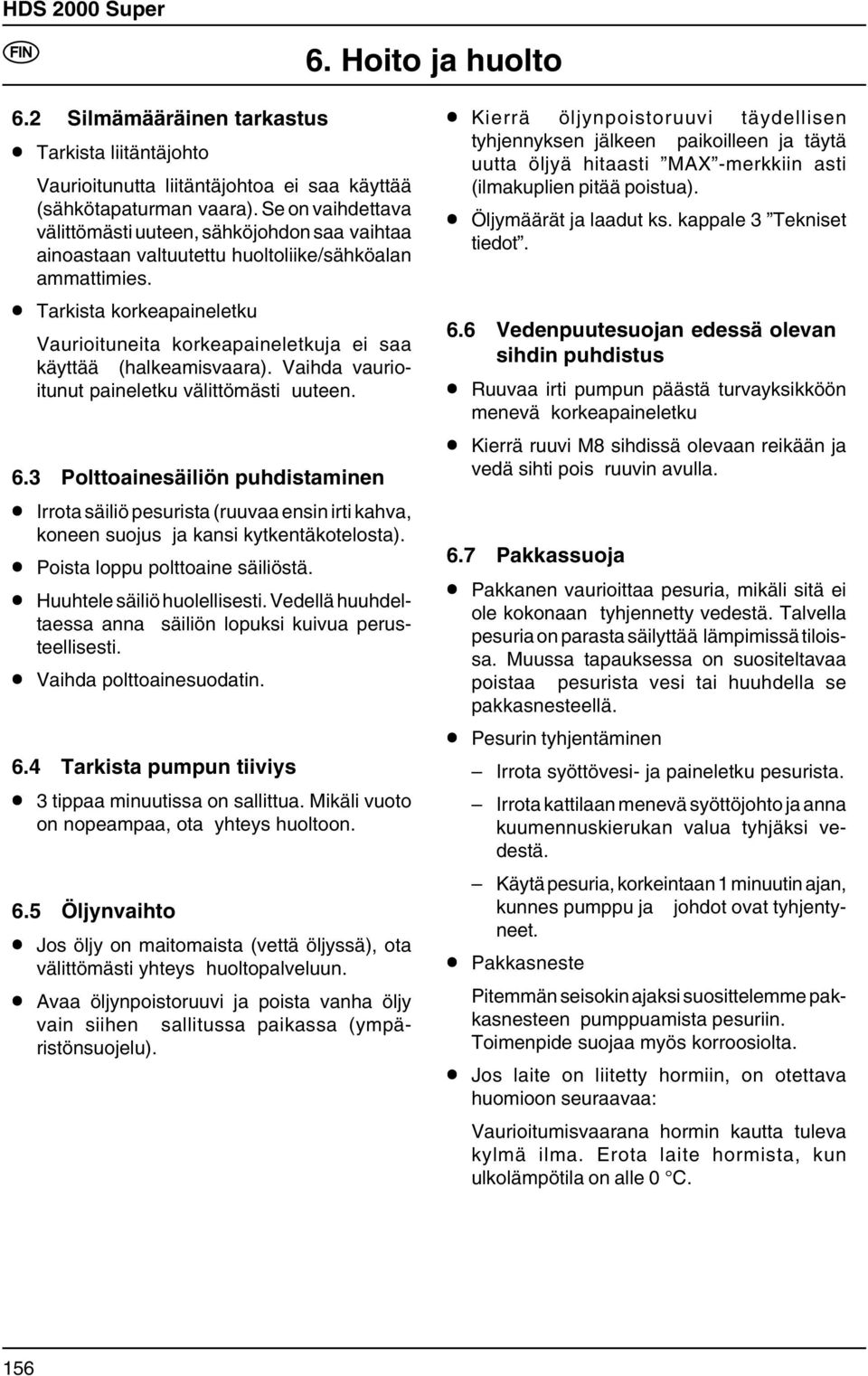 Tarkista korkeapaineletku Vaurioituneita korkeapaineletkuja ei saa käyttää (halkeamisvaara). Vaihda vaurioitunut paineletku välittömästi uuteen. 6.