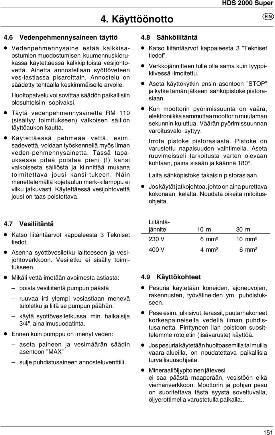 Täytä vedenpehmennysainetta RM 110 (sisältyy toimitukseen) valkoisen säiliön täyttöaukon kautta. Käytettäessä pehmeää vettä, esim. sadevettä, voidaan työskennellä myös ilman veden-pehmennysainetta.