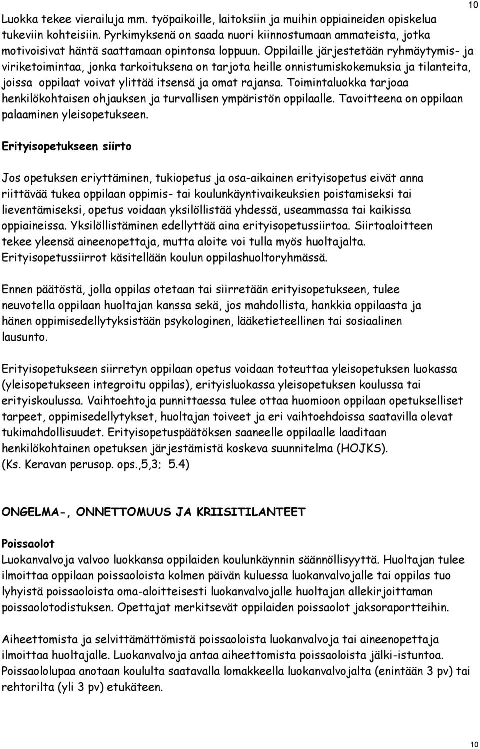 Oppilaille järjestetään ryhmäytymis- ja viriketoimintaa, jonka tarkoituksena on tarjota heille onnistumiskokemuksia ja tilanteita, joissa oppilaat voivat ylittää itsensä ja omat rajansa.