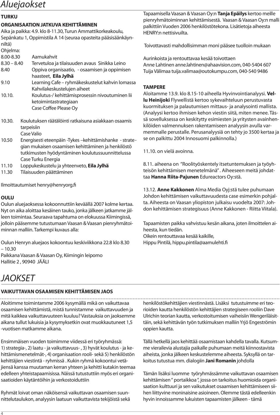 10 Learning Cafe ryhmäkeskustelut kahvin lomassa Kahvilakeskustelujen aiheet 10.10. Koulutus-/ kehittämisprosessin nivoutuminen lii ketoimintastrategiaan Case Coffee Please Oy 10.30.