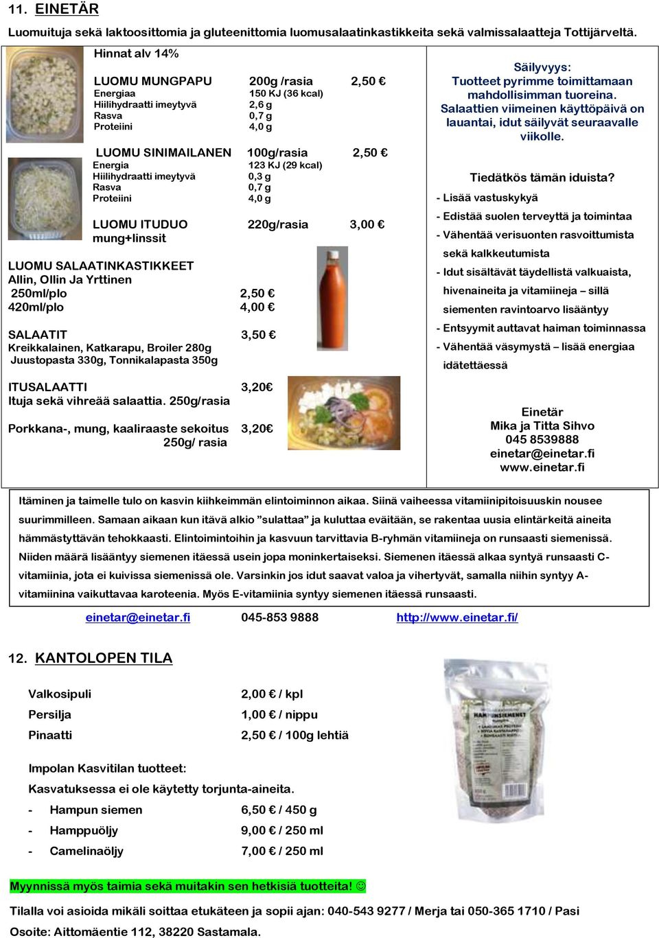 Hiilihydraatti imeytyvä 0,3 g Rasva 0,7 g Proteiini 4,0 g LUOMU ITUDUO 220g/rasia 3,00 mung+linssit LUOMU SALAATINKASTIKKEET Allin, Ollin Ja Yrttinen 250ml/plo 2,50 420ml/plo 4,00 SALAATIT 3,50