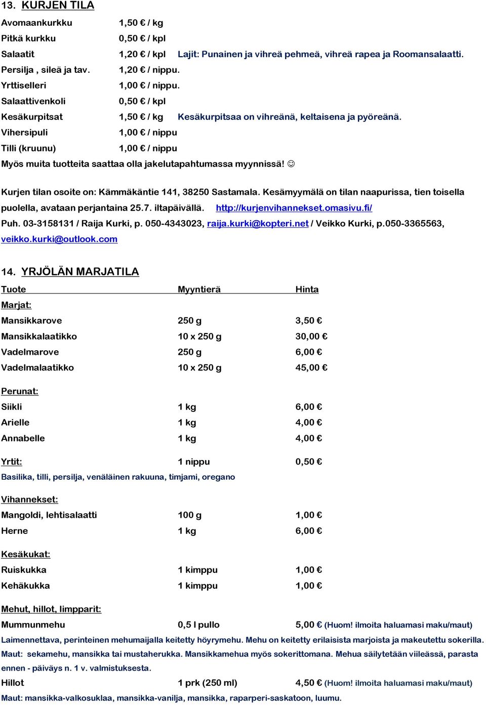 Vihersipuli 1,00 / nippu Tilli (kruunu) 1,00 / nippu Myös muita tuotteita saattaa olla jakelutapahtumassa myynnissä! Kurjen tilan osoite on: Kämmäkäntie 141, 38250 Sastamala.