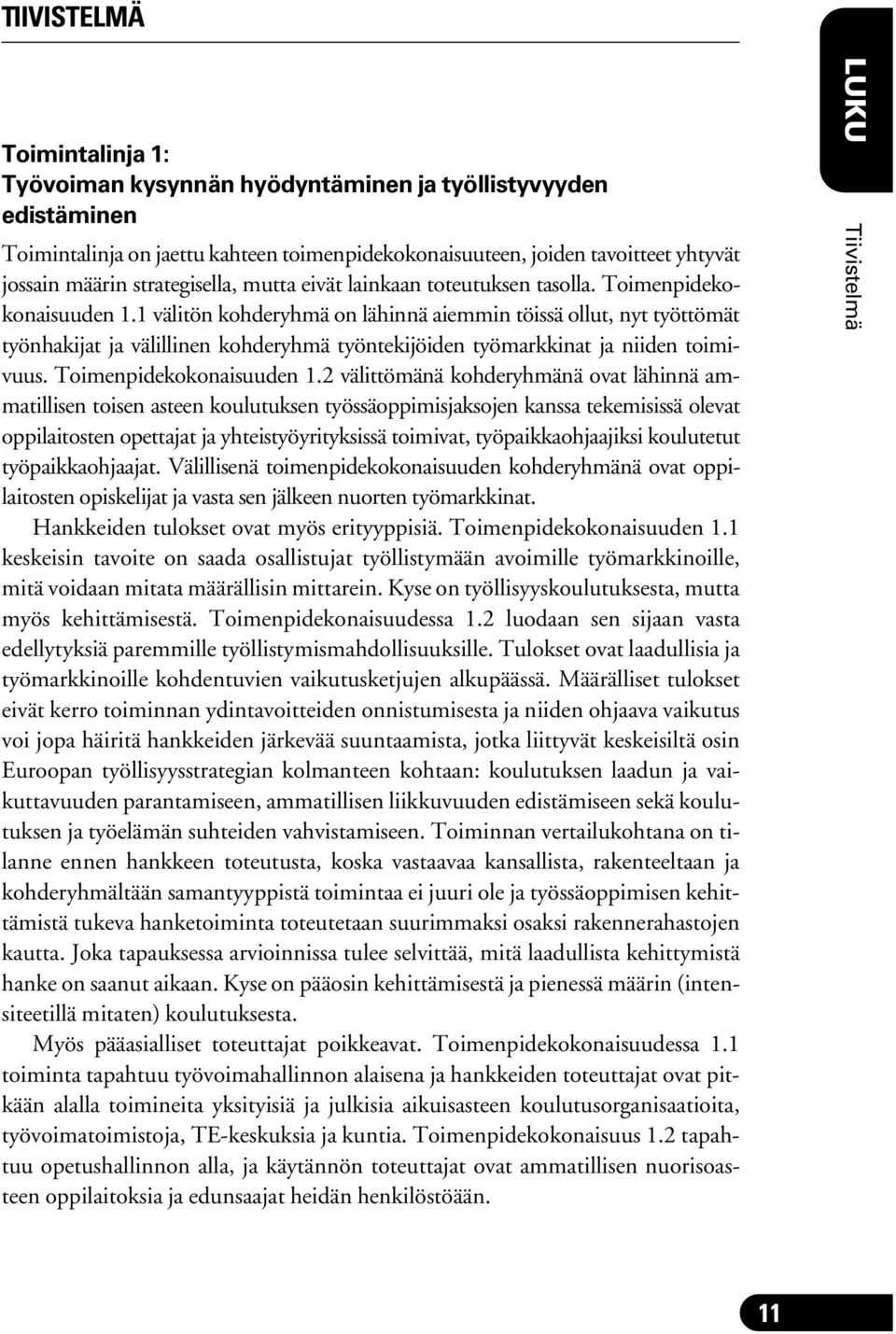 1 välitön kohderyhmä on lähinnä aiemmin töissä ollut, nyt työttömät työnhakijat ja välillinen kohderyhmä työntekijöiden työmarkkinat ja niiden toimivuus. Toimenpidekokonaisuuden 1.