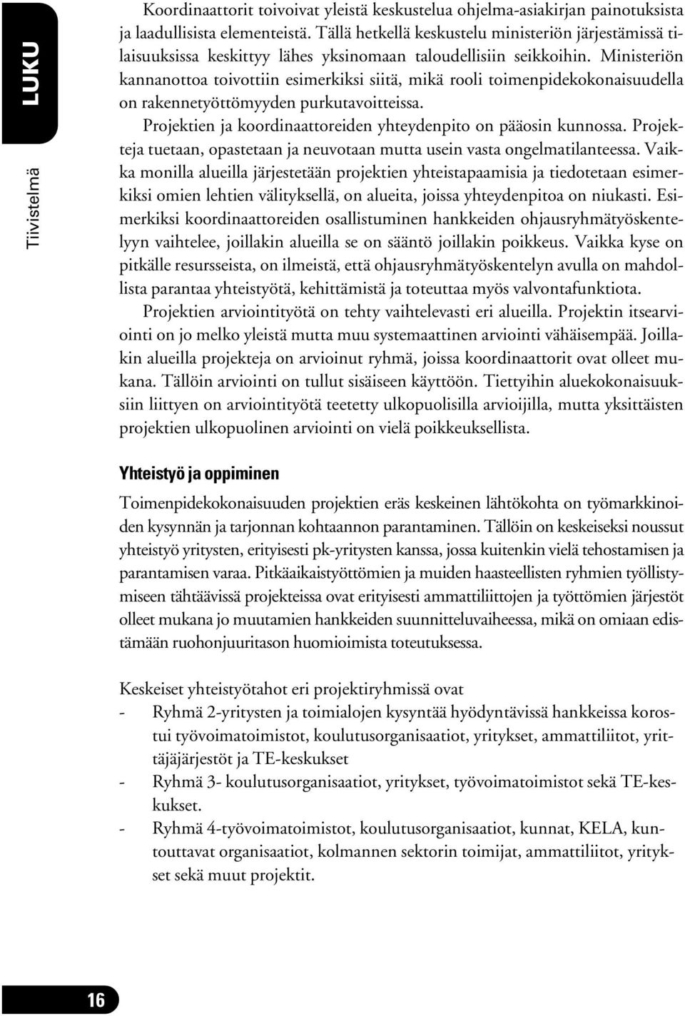 Ministeriön kannanottoa toivottiin esimerkiksi siitä, mikä rooli toimenpidekokonaisuudella on rakennetyöttömyyden purkutavoitteissa. Projektien ja koordinaattoreiden yhteydenpito on pääosin kunnossa.