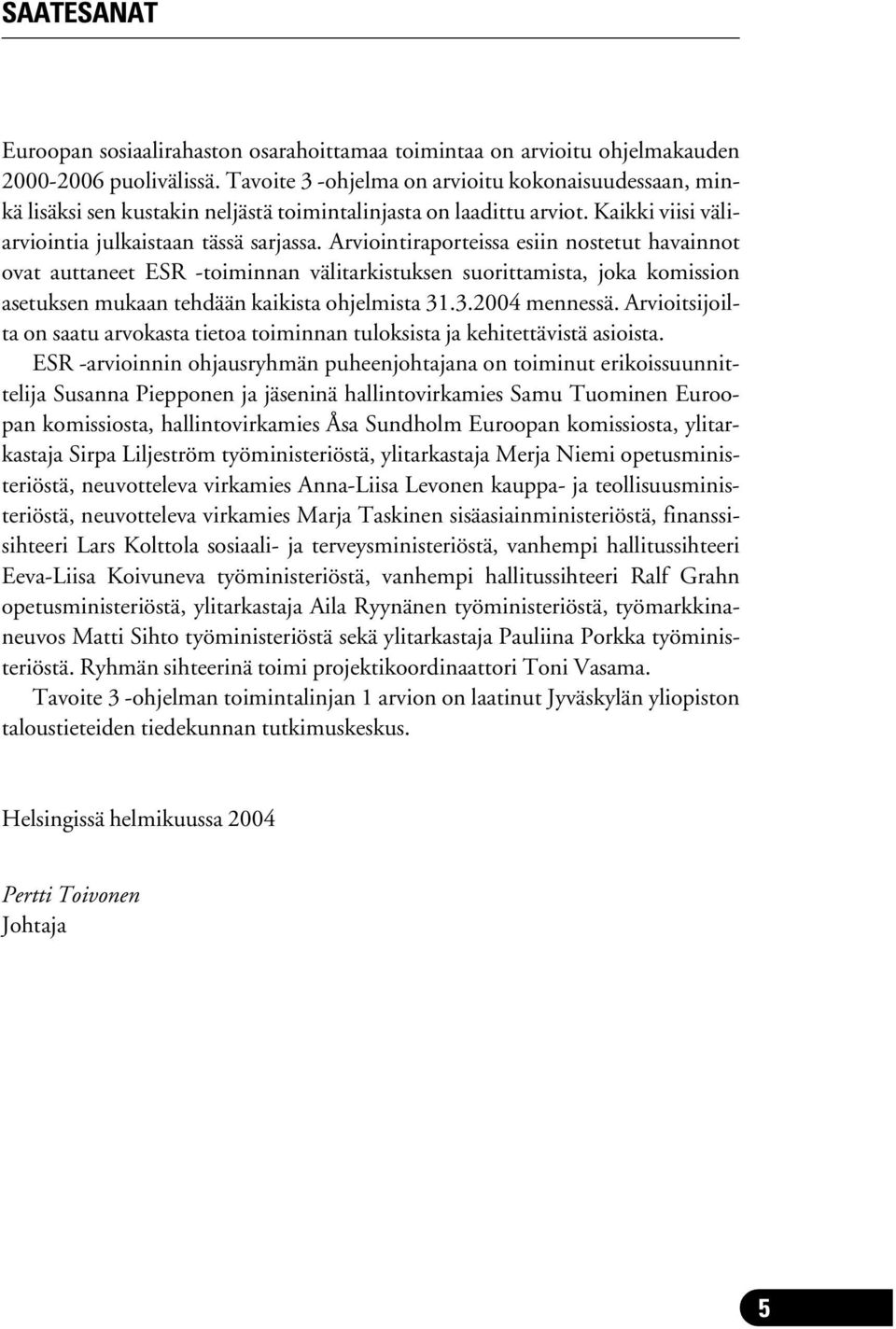 Arviointiraporteissa esiin nostetut havainnot ovat auttaneet ESR -toiminnan välitarkistuksen suorittamista, joka komission asetuksen mukaan tehdään kaikista ohjelmista 31.3.2004 mennessä.