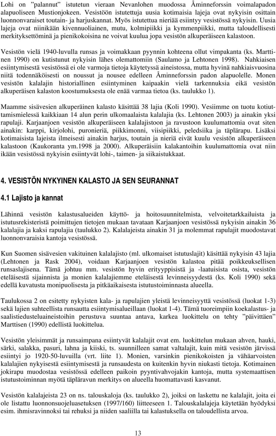 Uusia lajeja ovat niinikään kivennuoliainen, mutu, kolmipiikki ja kymmenpiikki, mutta taloudellisesti merkityksettöminä ja pienikokoisina ne voivat kuulua jopa vesistön alkuperäiseen kalastoon.