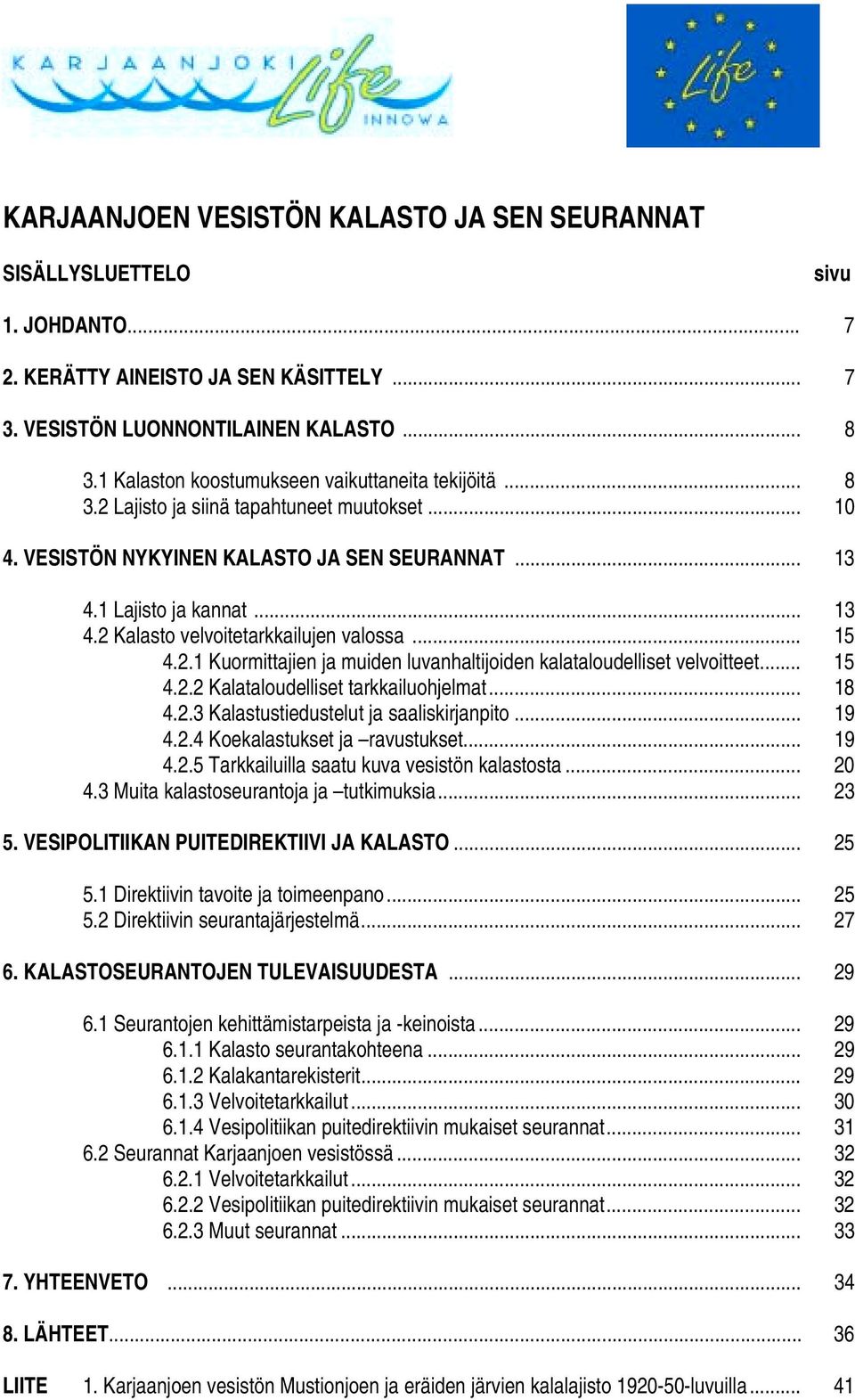 .. 15 4.2.1 Kuormittajien ja muiden luvanhaltijoiden kalataloudelliset velvoitteet... 15 4.2.2 Kalataloudelliset tarkkailuohjelmat... 18 4.2.3 Kalastustiedustelut ja saaliskirjanpito... 19 4.2.4 Koekalastukset ja ravustukset.