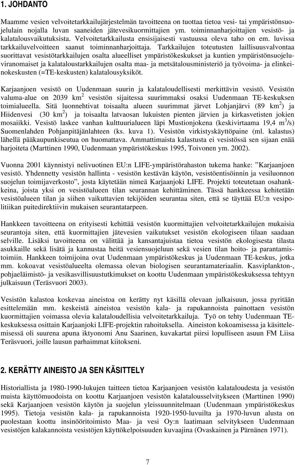 Tarkkailujen toteutusten laillisuusvalvontaa suorittavat vesistötarkkailujen osalta alueelliset ympäristökeskukset ja kuntien ympäristönsuojeluviranomaiset ja kalataloustarkkailujen osalta maa- ja