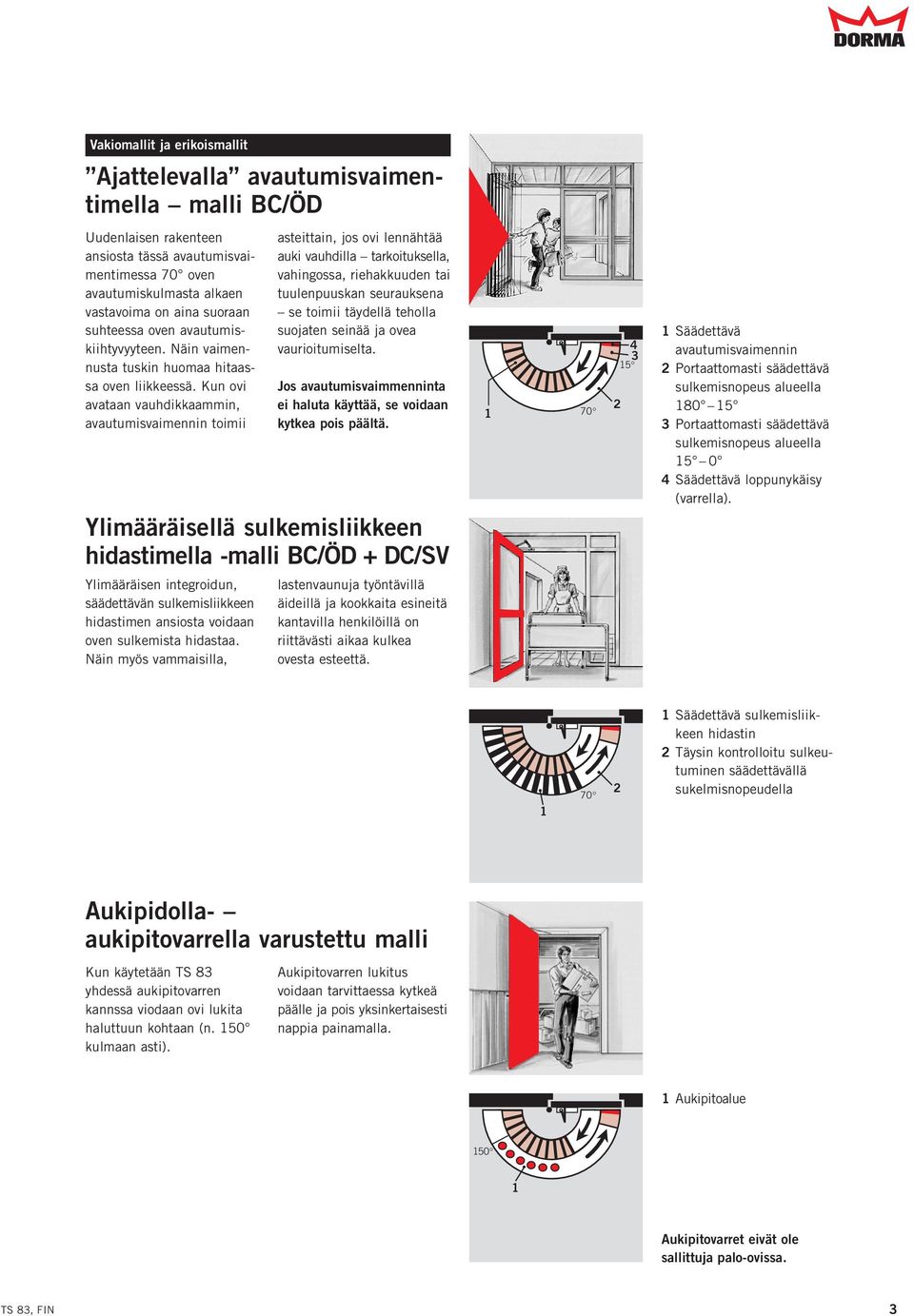 Kun ovi avataan vauhdikkaammin, avautumisvaimennin toimii asteittain, jos ovi lennähtää auki vauhdilla tarkoituksella, vahingossa, riehakkuuden tai tuulenpuuskan seurauksena se toimii täydellä