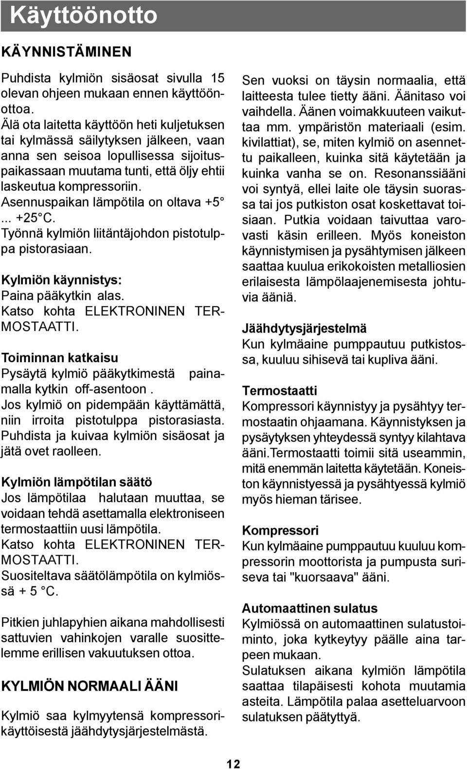 Asennuspaikan lämpötila on oltava +5... +25 C. Työnnä kylmiön liitäntäjohdon pistotulppa pistorasiaan. Kylmiön käynnistys: Paina pääkytkin alas. Katso kohta ELEKTRONINEN TER- MOSTAATTI.