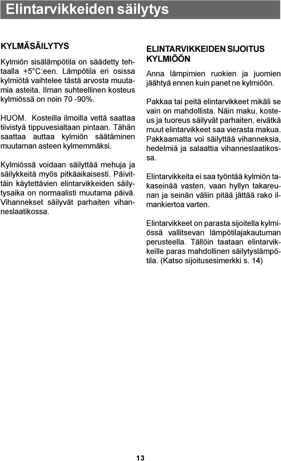 Kylmiössä voidaan säilyttää mehuja ja säilykkeitä myös pitkäaikaisesti. Päivittäin käytettävien elintarvikkeiden säilytysaika on normaalisti muutama päivä.