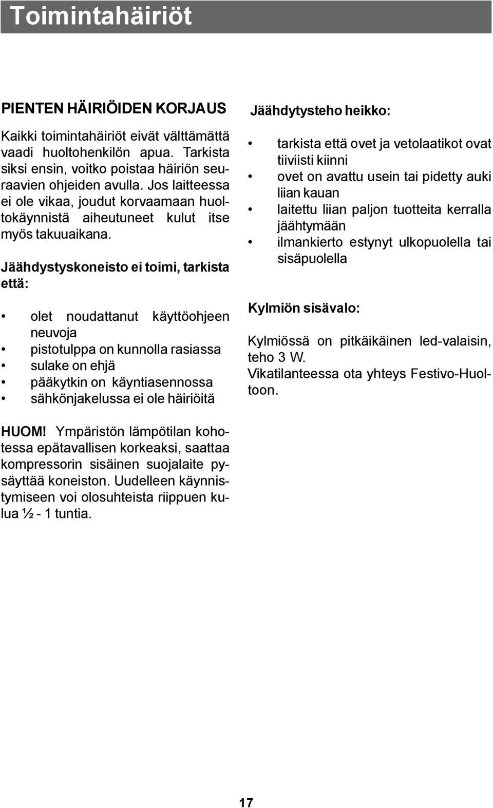 Jäähdystyskoneisto ei toimi, tarkista että: olet noudattanut käyttöohjeen neuvoja pistotulppa on kunnolla rasiassa sulake on ehjä pääkytkin on käyntiasennossa sähkönjakelussa ei ole häiriöitä