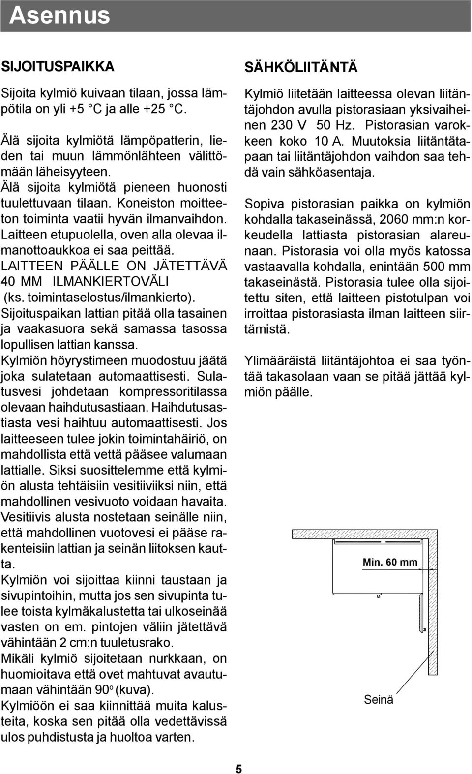 LAITTEEN PÄÄLLE ON JÄTETTÄVÄ 40 MM ILMANKIERTOVÄLI (ks. toimintaselostus/ilmankierto). Sijoituspaikan lattian pitää olla tasainen ja vaakasuora sekä samassa tasossa lopullisen lattian kanssa.