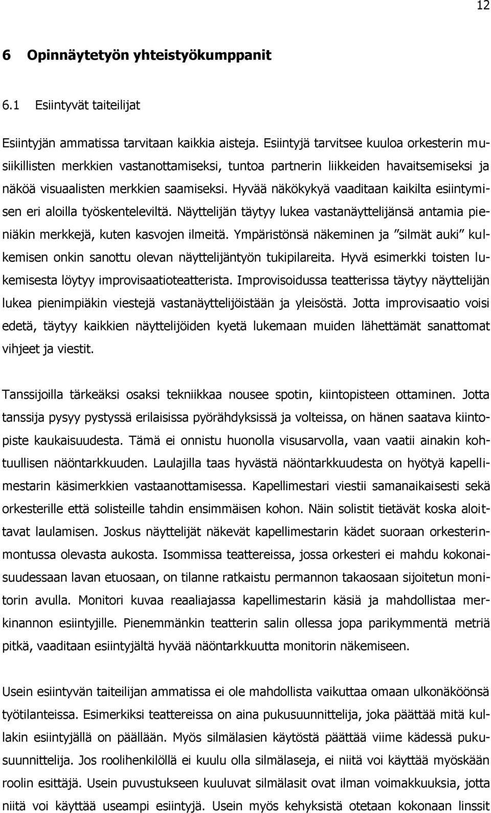 Hyvää näkökykyä vaaditaan kaikilta esiintymisen eri aloilla työskenteleviltä. Näyttelijän täytyy lukea vastanäyttelijänsä antamia pieniäkin merkkejä, kuten kasvojen ilmeitä.