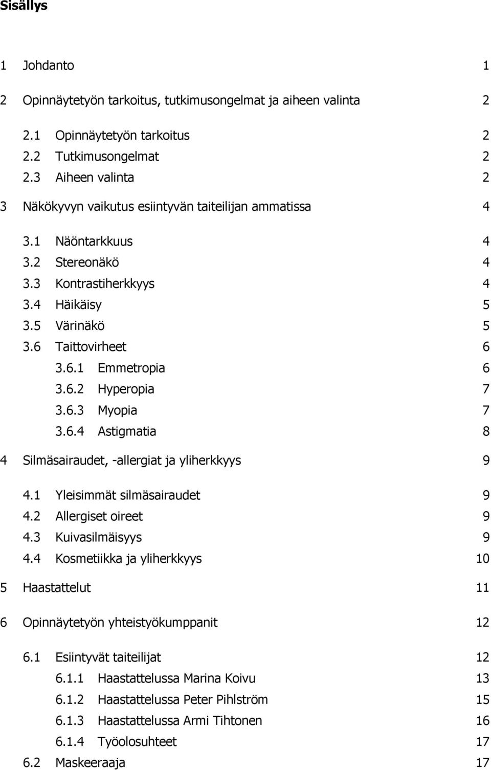 6.2 Hyperopia 7 3.6.3 Myopia 7 3.6.4 Astigmatia 8 4 Silmäsairaudet, -allergiat ja yliherkkyys 9 4.1 Yleisimmät silmäsairaudet 9 4.2 Allergiset oireet 9 4.3 Kuivasilmäisyys 9 4.