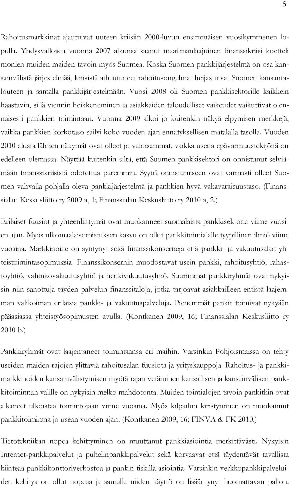 Koska Suomen pankkijärjestelmä on osa kansainvälistä järjestelmää, kriisistä aiheutuneet rahoitusongelmat heijastuivat Suomen kansantalouteen ja samalla pankkijärjestelmään.