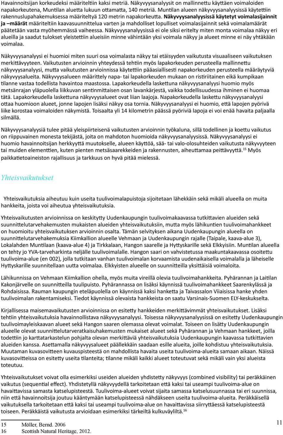 Näkyvyysanalyysissä käytetyt voimalasijainnit ja määrät määriteltiin kaavasuunnittelua varten ja mahdolliset lopulliset voimalasijainnit sekä voimalamäärät päätetään vasta myöhemmässä vaiheessa.