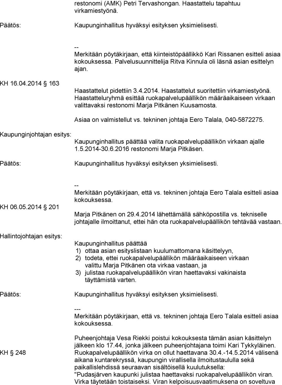 163 Haastattelut pidettiin 3.4.2014. Haastattelut suoritettiin virkamiestyönä. Haastatteluryhmä esittää ruokapalvelupäällikön määräaikaiseen virkaan valittavaksi restonomi Marja Pitkänen Kuusamosta.