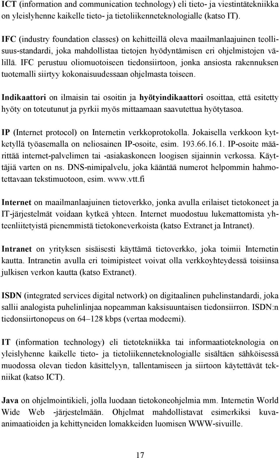 IFC perustuu oliomuotoiseen tiedonsiirtoon, jonka ansiosta rakennuksen tuotemalli siirtyy kokonaisuudessaan ohjelmasta toiseen.